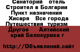 Санаторий - отель Строител в Болгарии › Пункт назначения ­ Хисаря - Все города Путешествия, туризм » Другое   . Алтайский край,Белокуриха г.